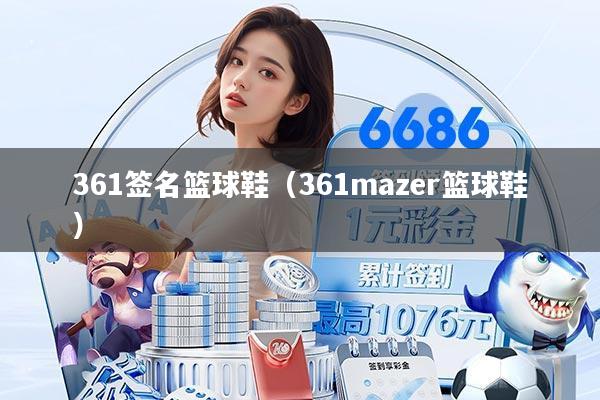361签名篮球鞋（361mazer篮球鞋）