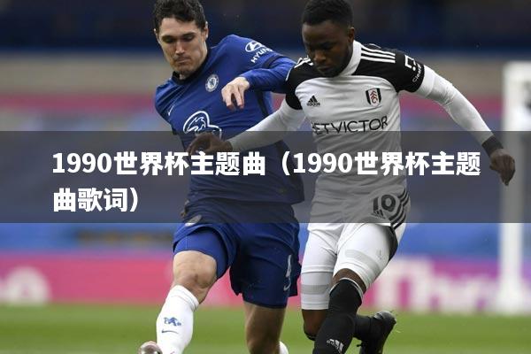 1990世界杯主题曲（1990世界杯主题曲歌词）