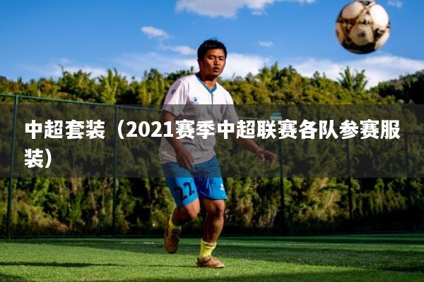 中超套装（2021赛季中超联赛各队参赛服装）