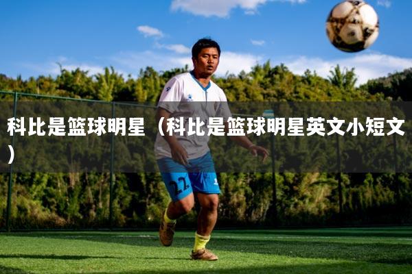 科比是篮球明星（科比是篮球明星英文小短文）