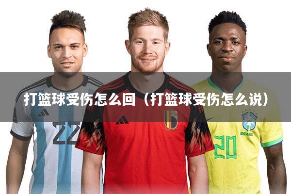 打篮球受伤怎么回(打篮球受伤怎么说)