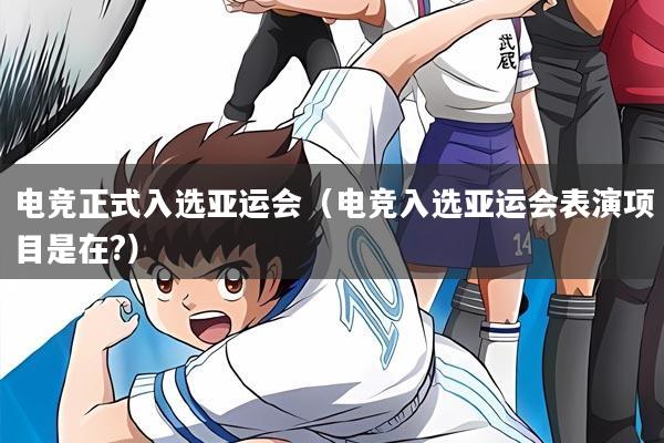 电竞正式入选亚运会(电竞入选亚运会表演项目是在?)