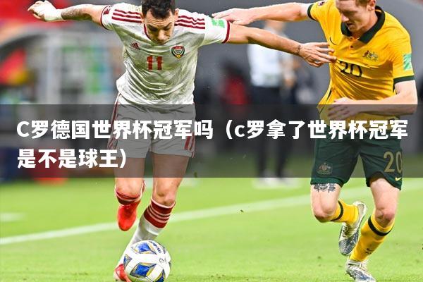 C罗德国世界杯冠军吗(c罗拿了世界杯冠军是不是球王)
