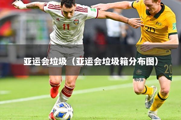 亚运会垃圾(亚运会垃圾箱分布图)