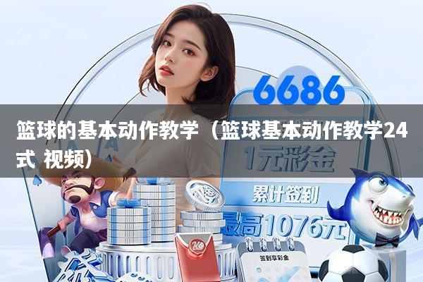 篮球的基本动作教学(篮球基本动作教学24式 视频)