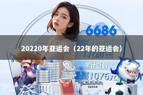 20220年亚运会(22年的亚运会)