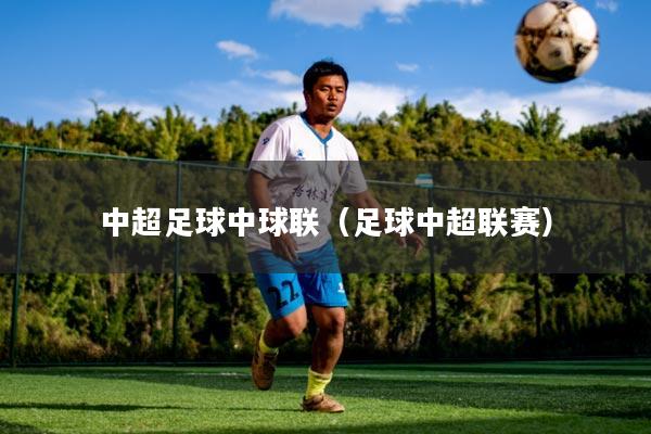 中超足球中球联(足球中超联赛)