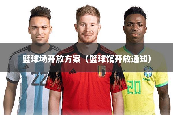 篮球场开放方案(篮球馆开放通知)