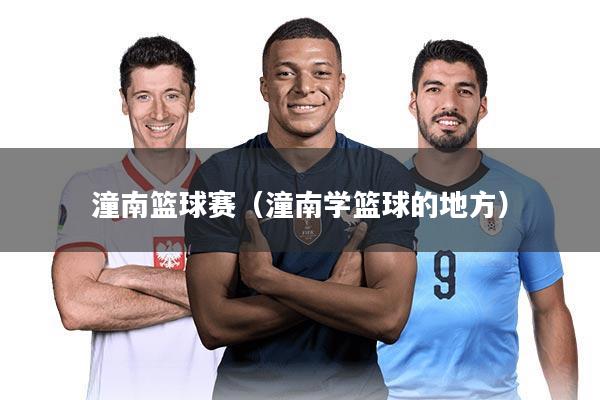 潼南篮球赛(潼南学篮球的地方)