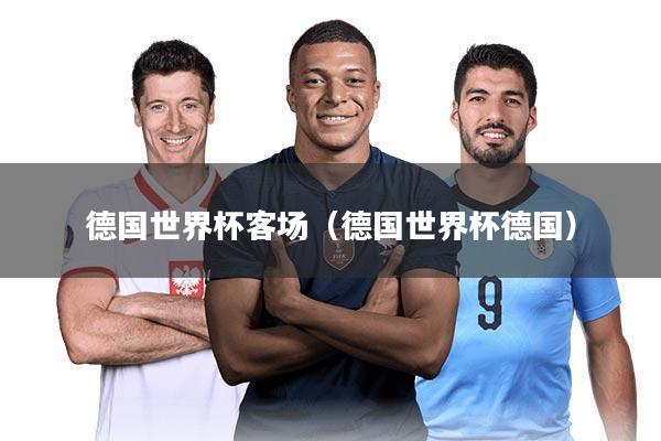 德国世界杯客场(德国世界杯德国)