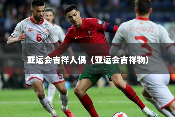 亚运会吉祥人偶(亚运会吉祥物)