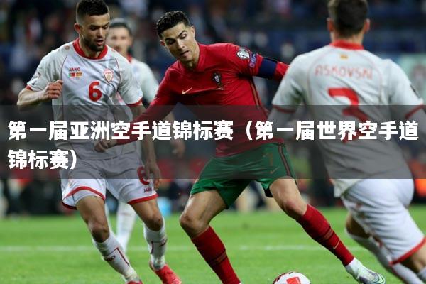 第一届亚洲空手道锦标赛(第一届世界空手道锦标赛)