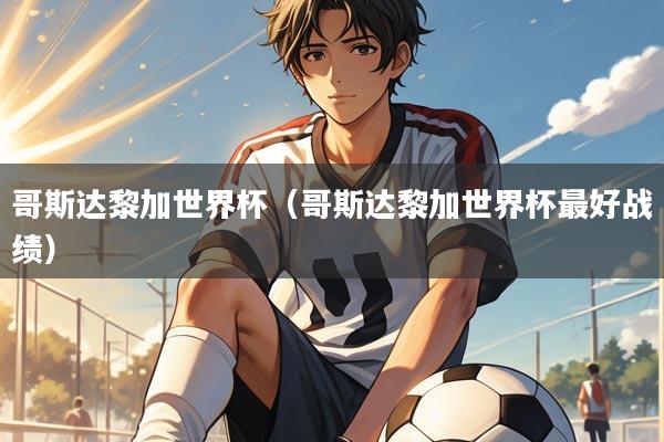 哥斯达黎加世界杯(哥斯达黎加世界杯最好战绩)