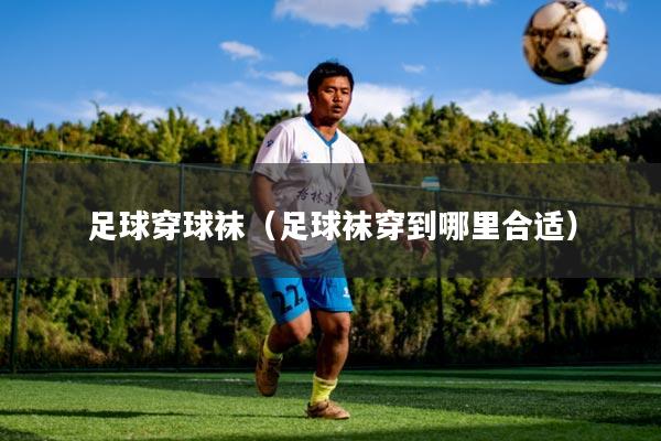 足球穿球袜(足球袜穿到哪里合适)