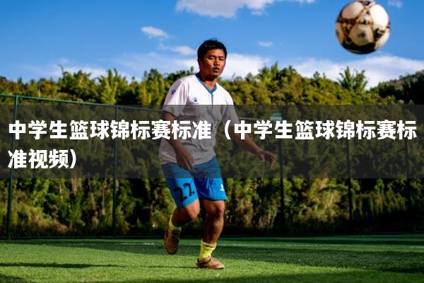 中学生篮球锦标赛标准(中学生篮球锦标赛标准视频)