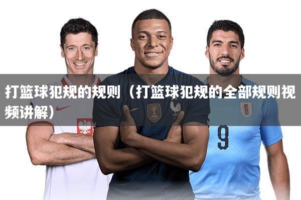 打篮球犯规的规则(打篮球犯规的全部规则视频讲解)