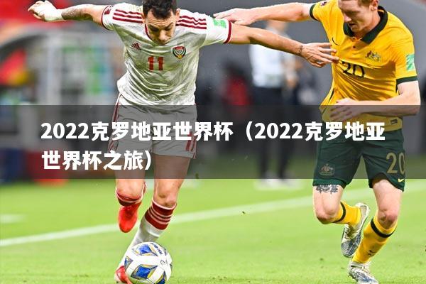 2022克罗地亚世界杯(2022克罗地亚世界杯之旅)