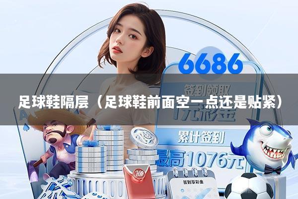 足球鞋隔层(足球鞋前面空一点还是贴紧)