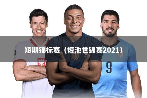 短期锦标赛（短池世锦赛2021）