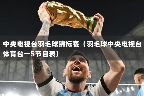 中央电视台羽毛球锦标赛(羽毛球中央电视台体育台一5节目表)