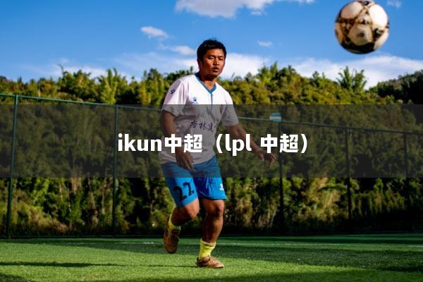 ikun中超（lpl 中超）