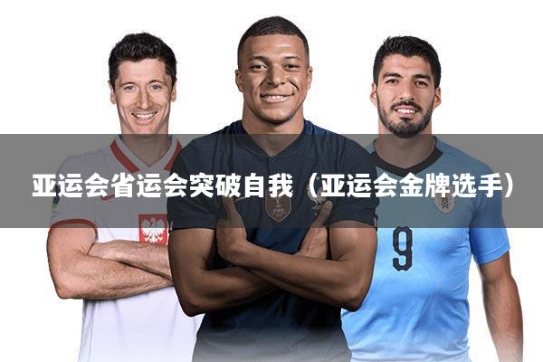 亚运会省运会突破自我（亚运会金牌选手）